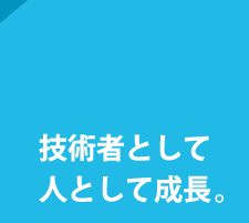 技術者として人として成長。