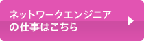 ネットワークエンジニアの仕事はこちら
