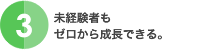 3.未経験者もゼロから成長できる。