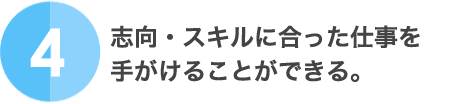 4.志向・スキルに合った仕事を手がけることができる。