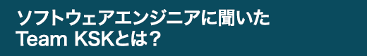 ソフトウェアエンジニアに聞いたTeam KSKとは？