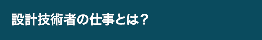設計技術者の仕事とは？